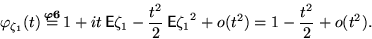 \begin{displaymath}&#13;&#10;\varphi_{\zeta_1}(t)&#13;&#10;\,&#13;&#10;{\buildrel{{\boldsymbol{\varphi6}}}\...&#13;&#10; ...t^2}{2}\,&#13;&#10;\mathsf E{\zeta_1}^2 +o(t^2)=1-\dfrac{t^2}{2}+o(t^2).\end{displaymath}