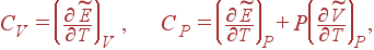 C_V=\left( \frac{\partial \widetilde{E}}{\partial T}\right) _V , C_P=\left( \frac{\partial \widetilde{E}}{\partial T}\right) _P+P\left( \frac{\partial \widetilde{V}}{\partial T}\right)_P ,