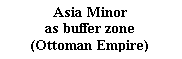 : Asia Minor &amp;#13;&amp;#10;as buffer zone&amp;#13;&amp;#10;(Ottoman Empire) &amp;#13;&amp;#10;