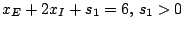 $x_{E}+2x_{I}+s_{1}=6,\, s_{1}&gt;0$