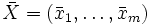 \bar{X} = (\bar{x}_1, \ldots, \bar{x}_m)